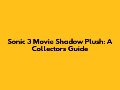 Sonic 3 Movie Shadow Plush: A Collector's Guide