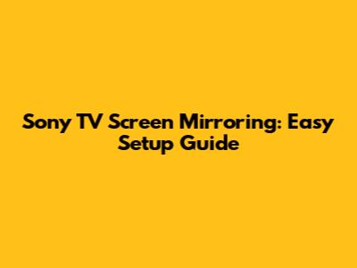 Sony TV Screen Mirroring: Easy Setup Guide