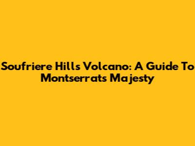Soufriere Hills Volcano: A Guide To Montserrat's Majesty