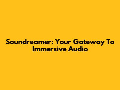 Soundreamer: Your Gateway To Immersive Audio