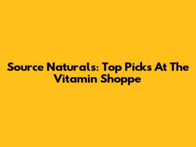 Source Naturals: Top Picks At The Vitamin Shoppe
