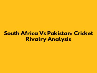 South Africa Vs Pakistan: Cricket Rivalry Analysis