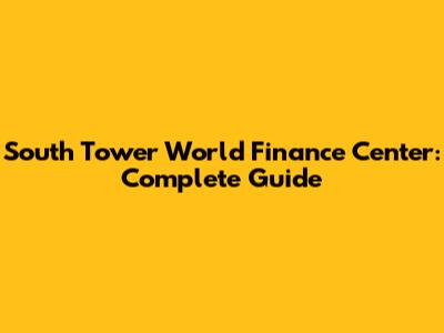 South Tower World Finance Center: Complete Guide