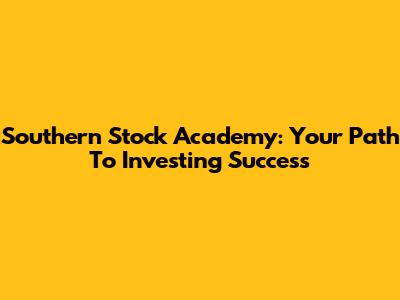 Southern Stock Academy: Your Path To Investing Success