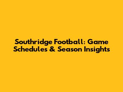 Southridge Football: Game Schedules & Season Insights