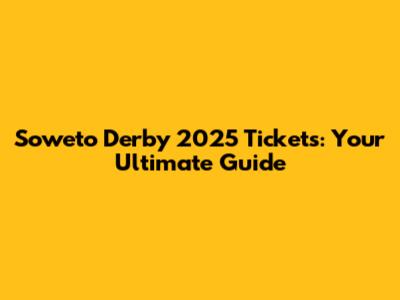 Soweto Derby 2025 Tickets: Your Ultimate Guide