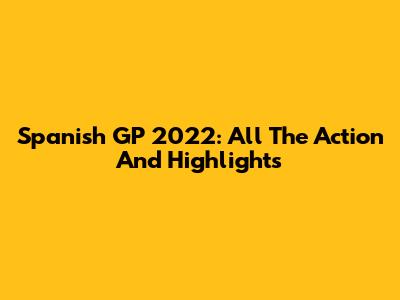 Spanish GP 2022: All The Action And Highlights
