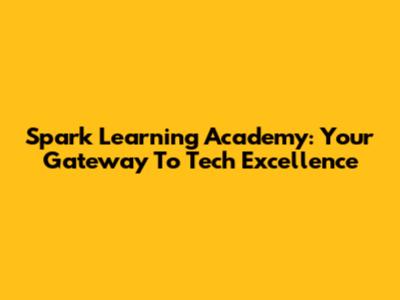 Spark Learning Academy: Your Gateway To Tech Excellence