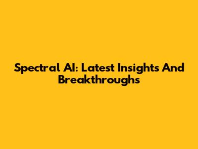 Spectral AI: Latest Insights And Breakthroughs