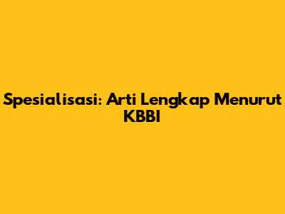Spesialisasi: Arti Lengkap Menurut KBBI