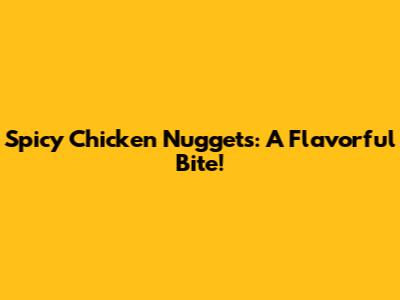 Spicy Chicken Nuggets: A Flavorful Bite!