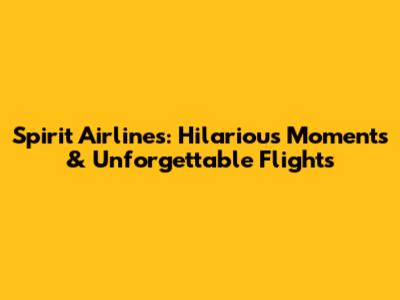Spirit Airlines: Hilarious Moments & Unforgettable Flights