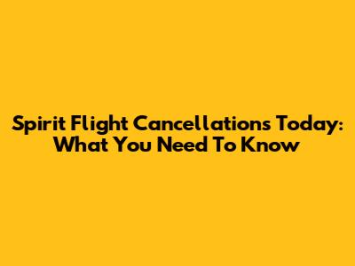 Spirit Flight Cancellations Today: What You Need To Know