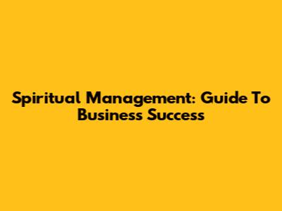 Spiritual Management: Guide To Business Success