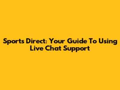 Sports Direct: Your Guide To Using Live Chat Support