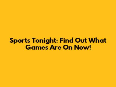 Sports Tonight: Find Out What Games Are On Now!