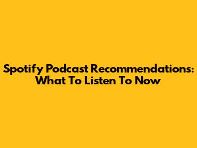 Spotify Podcast Recommendations: What To Listen To Now