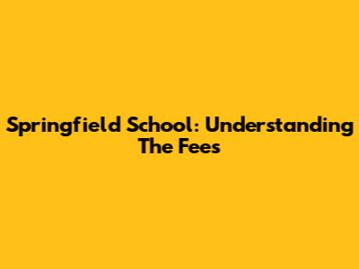 Springfield School: Understanding The Fees
