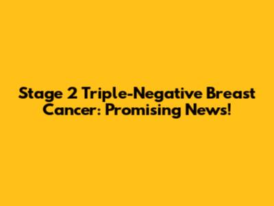 Stage 2 Triple-Negative Breast Cancer: Promising News!