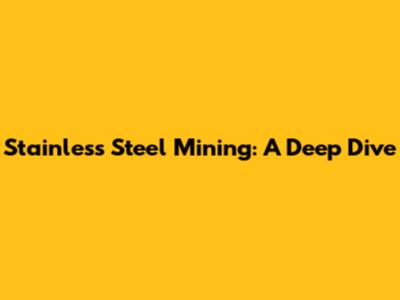 Stainless Steel Mining: A Deep Dive