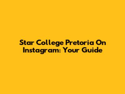 Star College Pretoria On Instagram: Your Guide