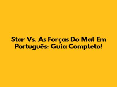 Star Vs. As Forças Do Mal Em Português: Guia Completo!