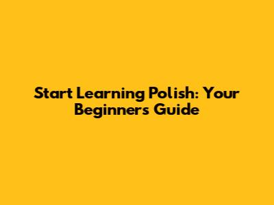 Start Learning Polish: Your Beginner's Guide