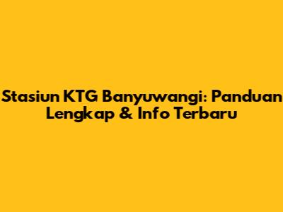 Stasiun KTG Banyuwangi: Panduan Lengkap & Info Terbaru
