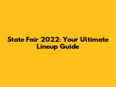 State Fair 2022: Your Ultimate Lineup Guide