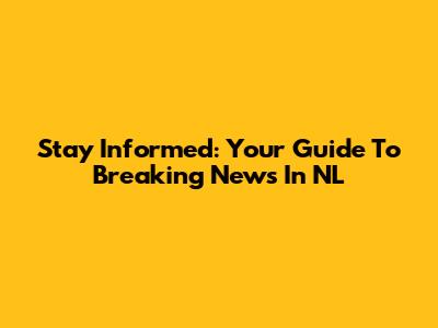 Stay Informed: Your Guide To Breaking News In NL