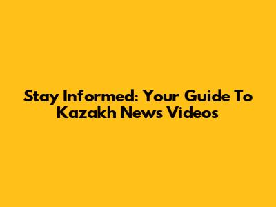 Stay Informed: Your Guide To Kazakh News Videos