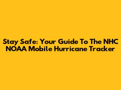 Stay Safe: Your Guide To The NHC NOAA Mobile Hurricane Tracker