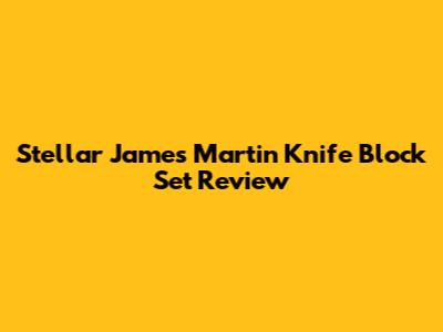 Stellar James Martin Knife Block Set Review