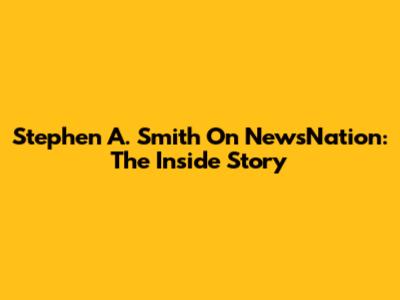 Stephen A. Smith On NewsNation: The Inside Story