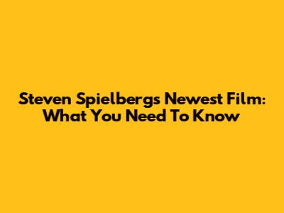 Steven Spielberg's Newest Film: What You Need To Know