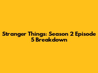 Stranger Things: Season 2 Episode 5 Breakdown