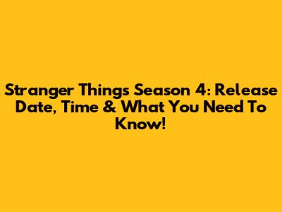 Stranger Things Season 4: Release Date, Time & What You Need To Know!