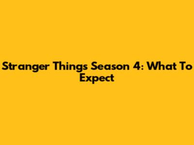 Stranger Things Season 4: What To Expect