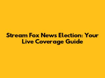 Stream Fox News Election: Your Live Coverage Guide