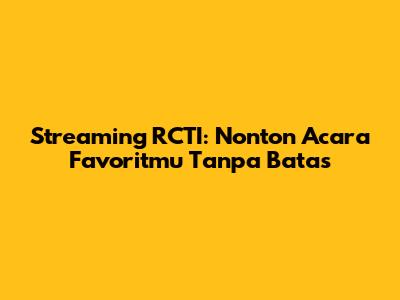 Streaming RCTI: Nonton Acara Favoritmu Tanpa Batas