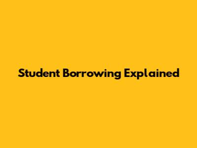 Student Borrowing Explained