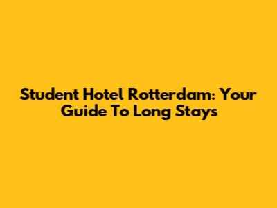 Student Hotel Rotterdam: Your Guide To Long Stays