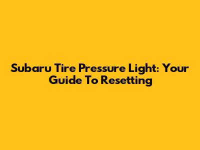Subaru Tire Pressure Light: Your Guide To Resetting