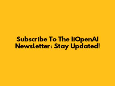 Subscribe To The IiOpenAI Newsletter: Stay Updated!