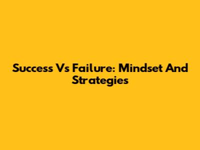 Success Vs Failure: Mindset And Strategies