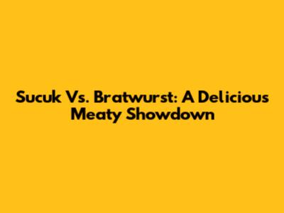 Sucuk Vs. Bratwurst: A Delicious Meaty Showdown