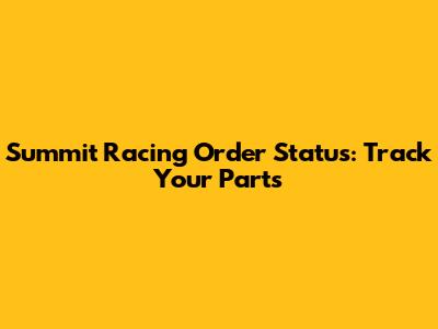 Summit Racing Order Status: Track Your Parts