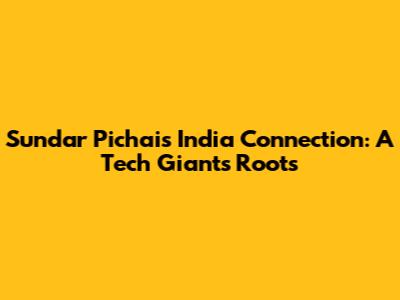 Sundar Pichai's India Connection: A Tech Giant's Roots