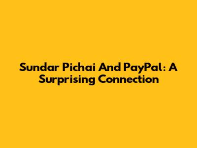 Sundar Pichai And PayPal: A Surprising Connection