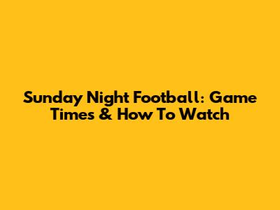 Sunday Night Football: Game Times & How To Watch